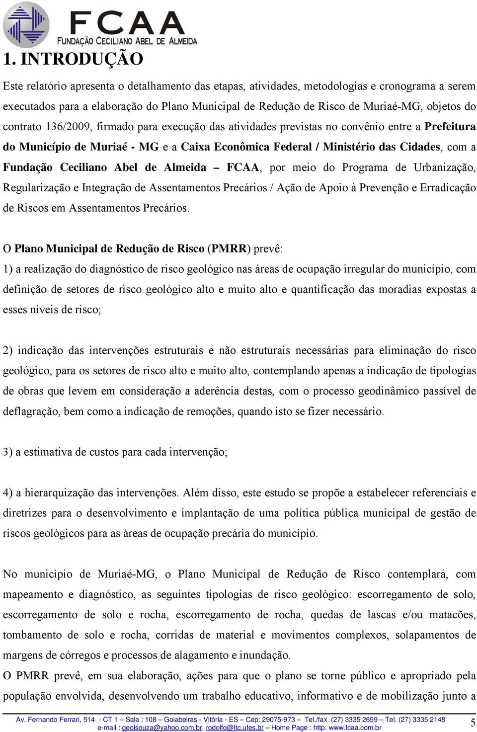 Fundação Ceciliano Abel de Almeida FCAA, por meio do Programa de Urbanização, Regularização e Integração de Assentamentos Precários / Ação de Apoio à Prevenção e Erradicação de Riscos em