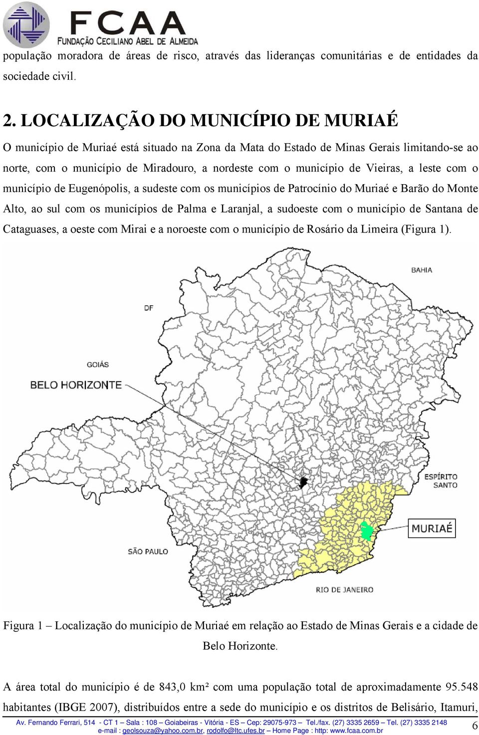 Vieiras, a leste com o município de Eugenópolis, a sudeste com os municípios de Patrocínio do Muriaé e Barão do Monte Alto, ao sul com os municípios de Palma e Laranjal, a sudoeste com o município de