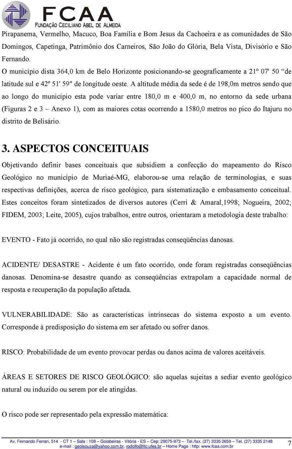 A altitude média da sede é de 198,0m metros sendo que ao longo do município esta pode variar entre 180,0 m e 400,0 m, no entorno da sede urbana (Figuras 2 e 3 Anexo 1), com as maiores cotas ocorrendo