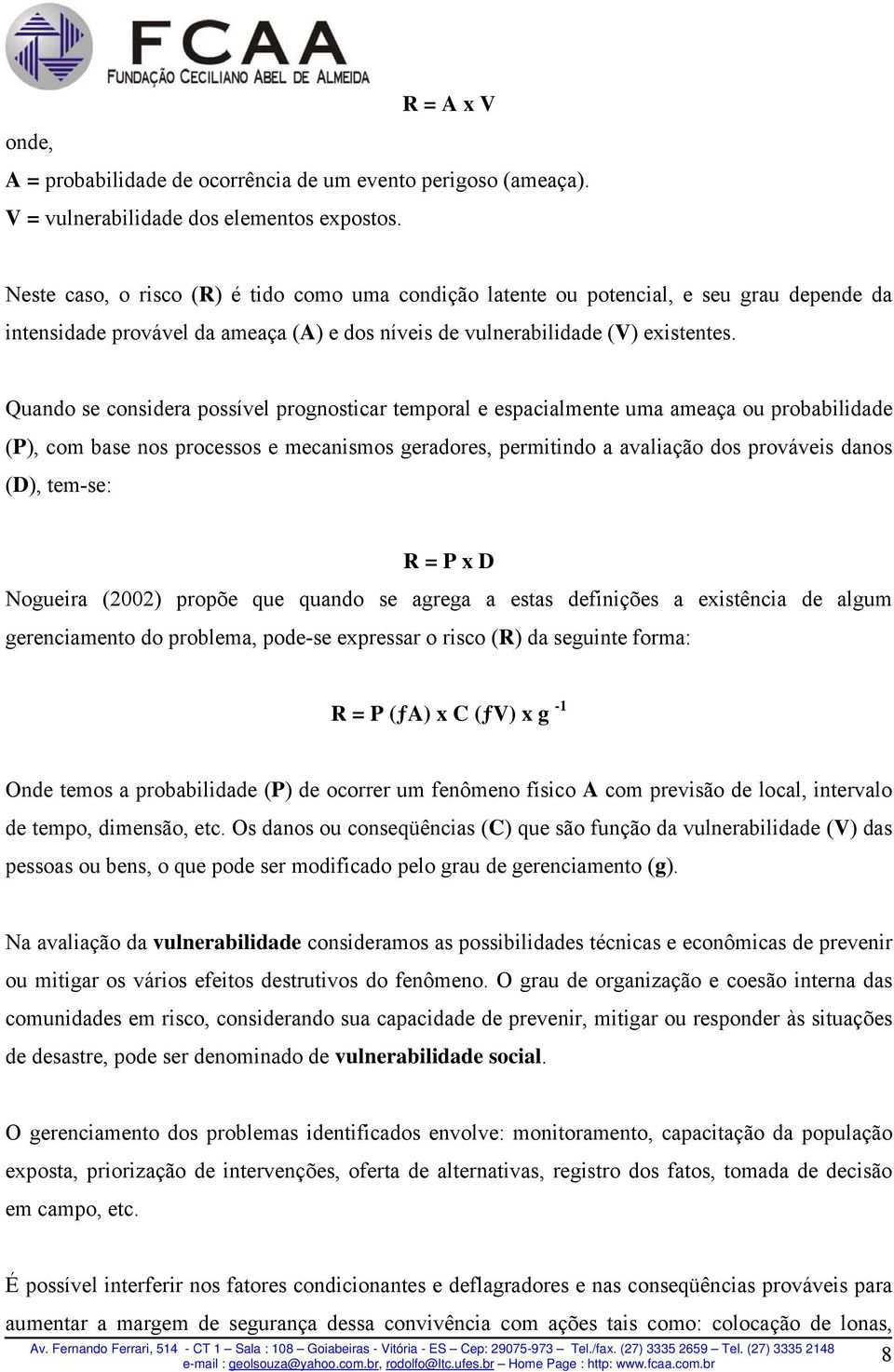 Quando se considera possível prognosticar temporal e espacialmente uma ameaça ou probabilidade (P), com base nos processos e mecanismos geradores, permitindo a avaliação dos prováveis danos (D),