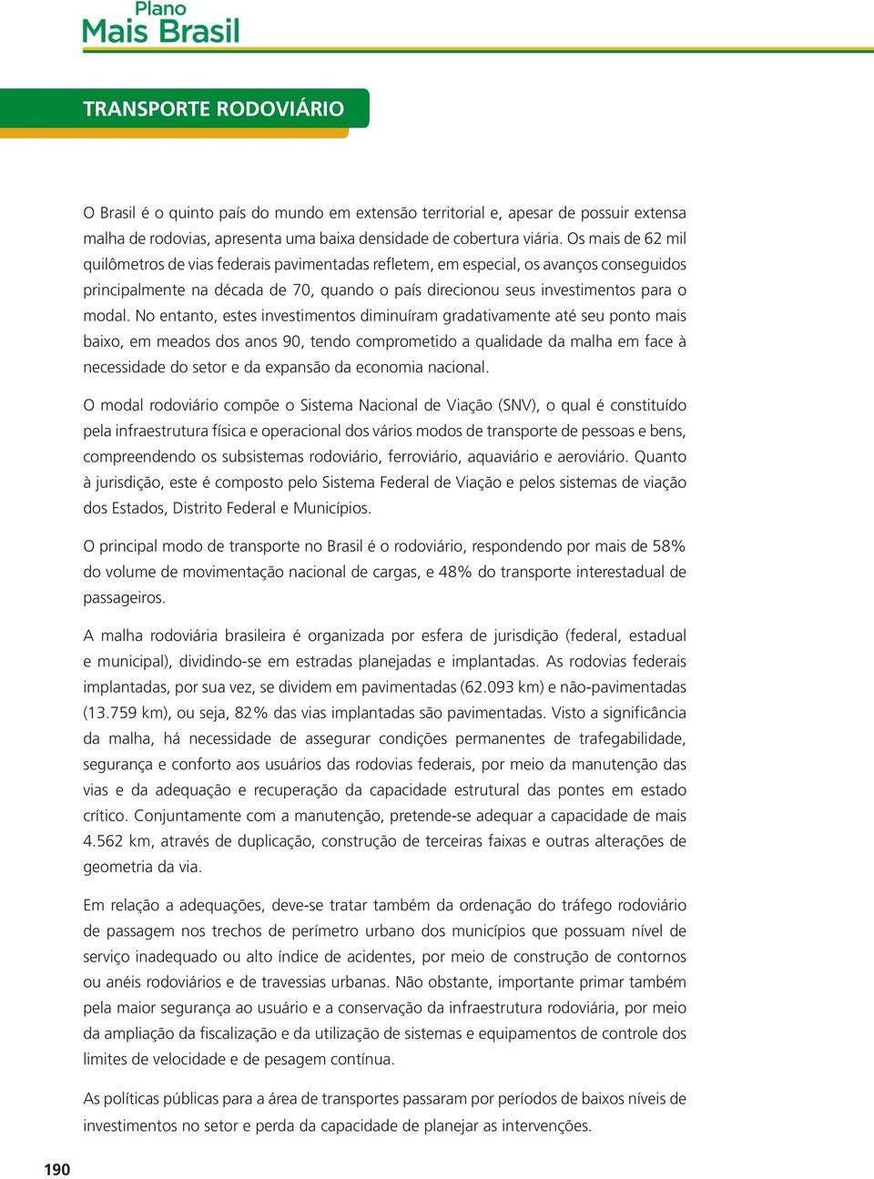 No entanto, estes investimentos diminuíram gradativamente até seu ponto mais baixo, em meados dos anos 90, tendo comprometido a qualidade da malha em face à necessidade do setor e da expansão da