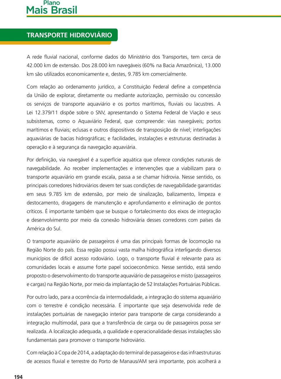 Com relação ao ordenamento jurídico, a Constituição Federal define a competência da União de explorar, diretamente ou mediante autorização, permissão ou concessão os serviços de transporte aquaviário