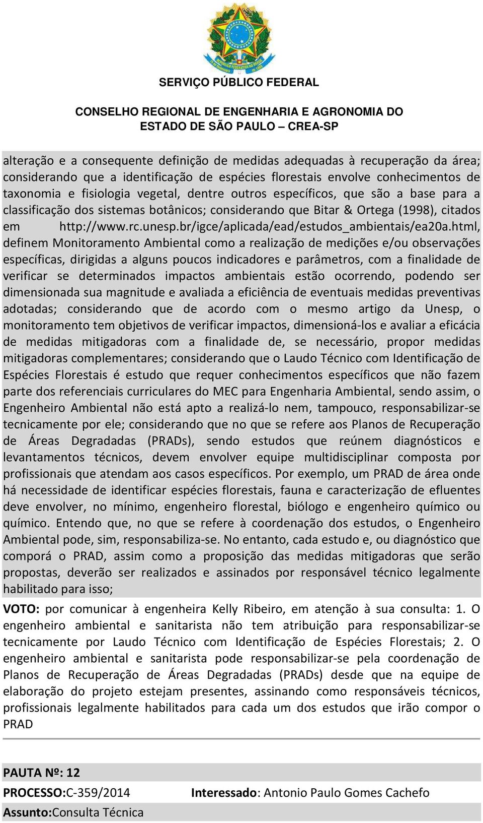 html, definem Monitoramento Ambiental como a realização de medições e/ou observações específicas, dirigidas a alguns poucos indicadores e parâmetros, com a finalidade de verificar se determinados