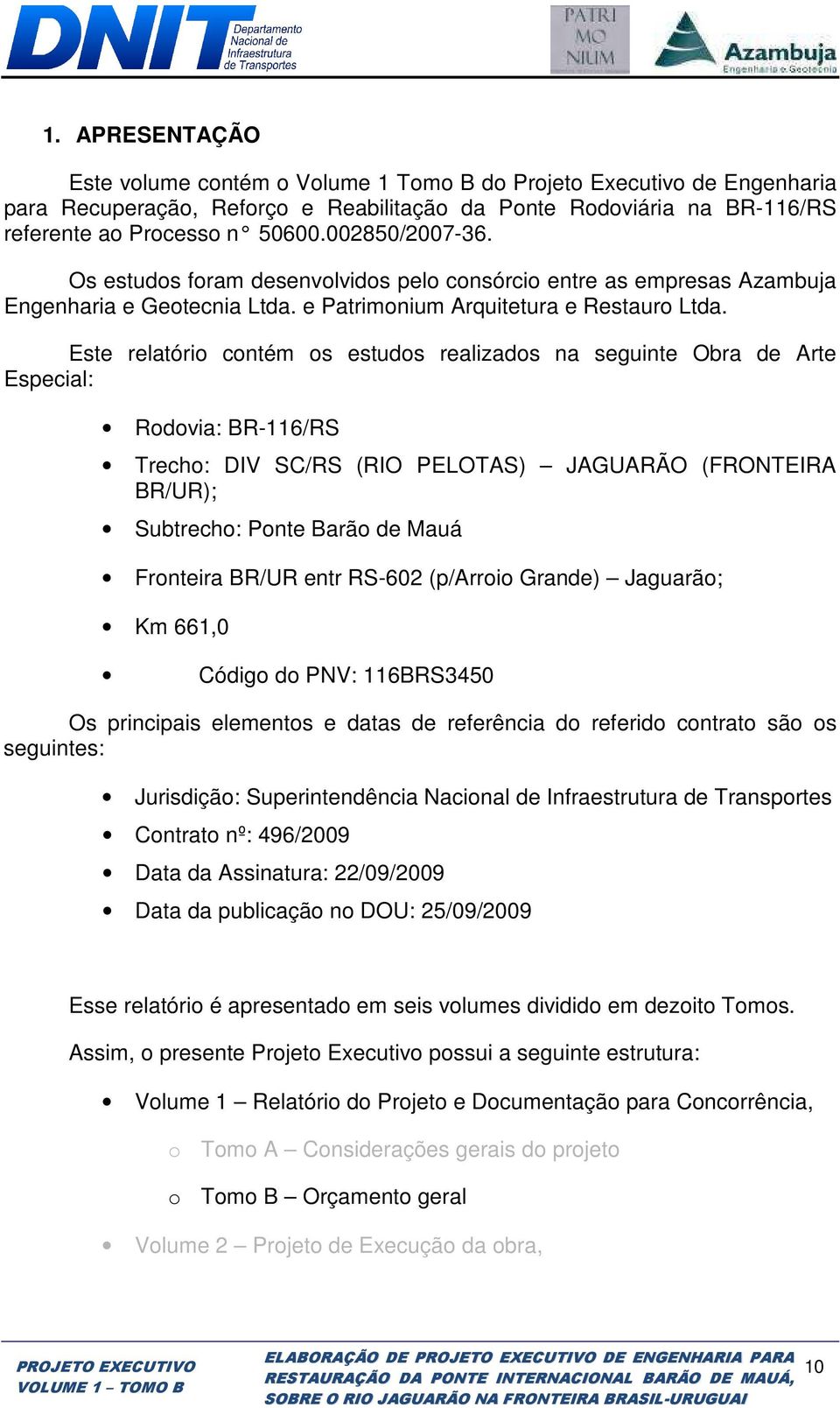 Este relatório contém os estudos realizados na seguinte Obra de Arte Especial: Rodovia: BR-116/RS Trecho: DIV SC/RS (RIO PELOTAS) JAGUARÃO (FRONTEIRA BR/UR); Subtrecho: Ponte Barão de Mauá Fronteira