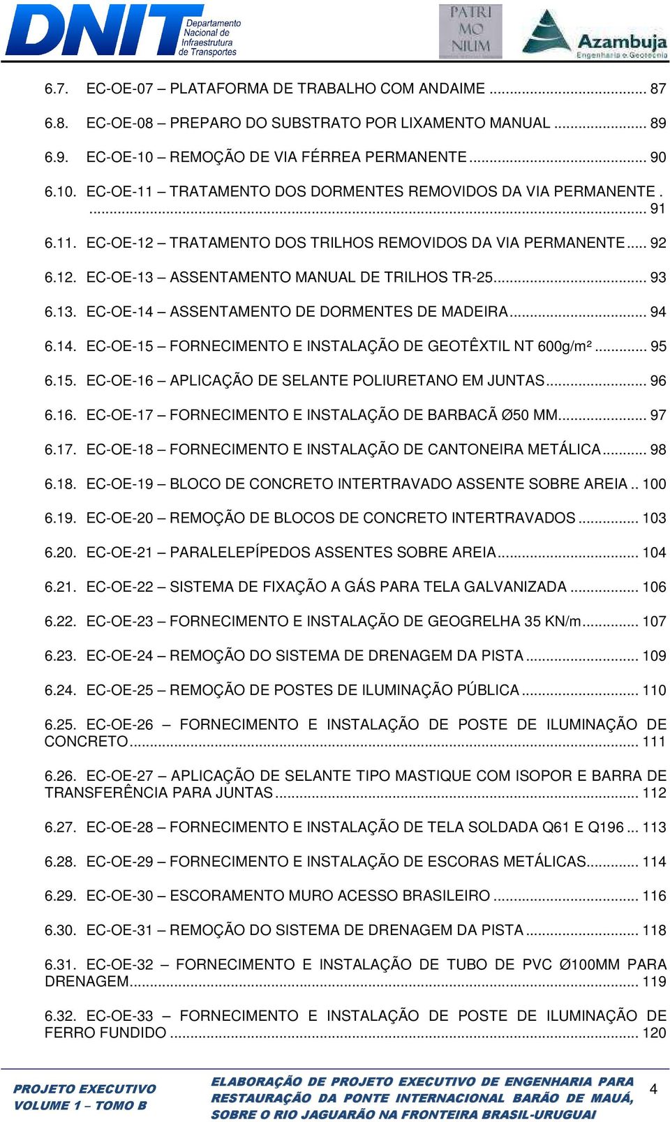 ASSENTAMENTO DE DORMENTES DE MADEIRA... 94 6.14. EC-OE-15 FORNECIMENTO E INSTALAÇÃO DE GEOTÊXTIL NT 600g/m²... 95 6.15. EC-OE-16 APLICAÇÃO DE SELANTE POLIURETANO EM JUNTAS... 96 6.16. EC-OE-17 FORNECIMENTO E INSTALAÇÃO DE BARBACÃ Ø50 MM.