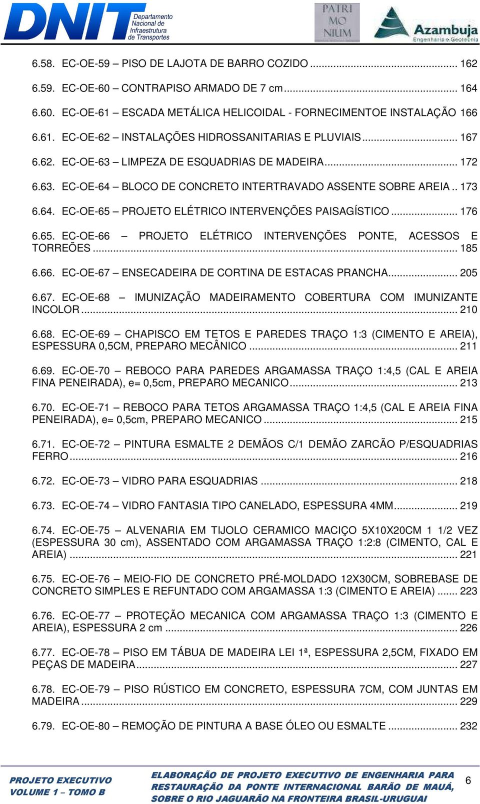 65. EC-OE-66 PROJETO ELÉTRICO INTERVENÇÕES PONTE, ACESSOS E TORREÕES... 185 6.66. EC-OE-67 ENSECADEIRA DE CORTINA DE ESTACAS PRANCHA... 205 6.67. EC-OE-68 IMUNIZAÇÃO MADEIRAMENTO COBERTURA COM IMUNIZANTE INCOLOR.