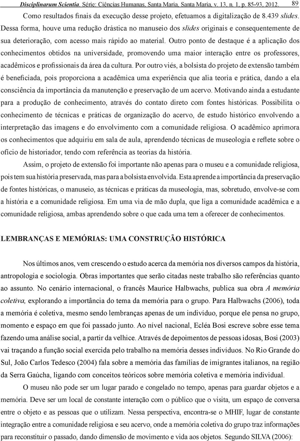 Outro ponto de destaque é a aplicação dos conhecimentos obtidos na universidade, promovendo uma maior interação entre os professores, acadêmicos e profissionais da área da cultura.