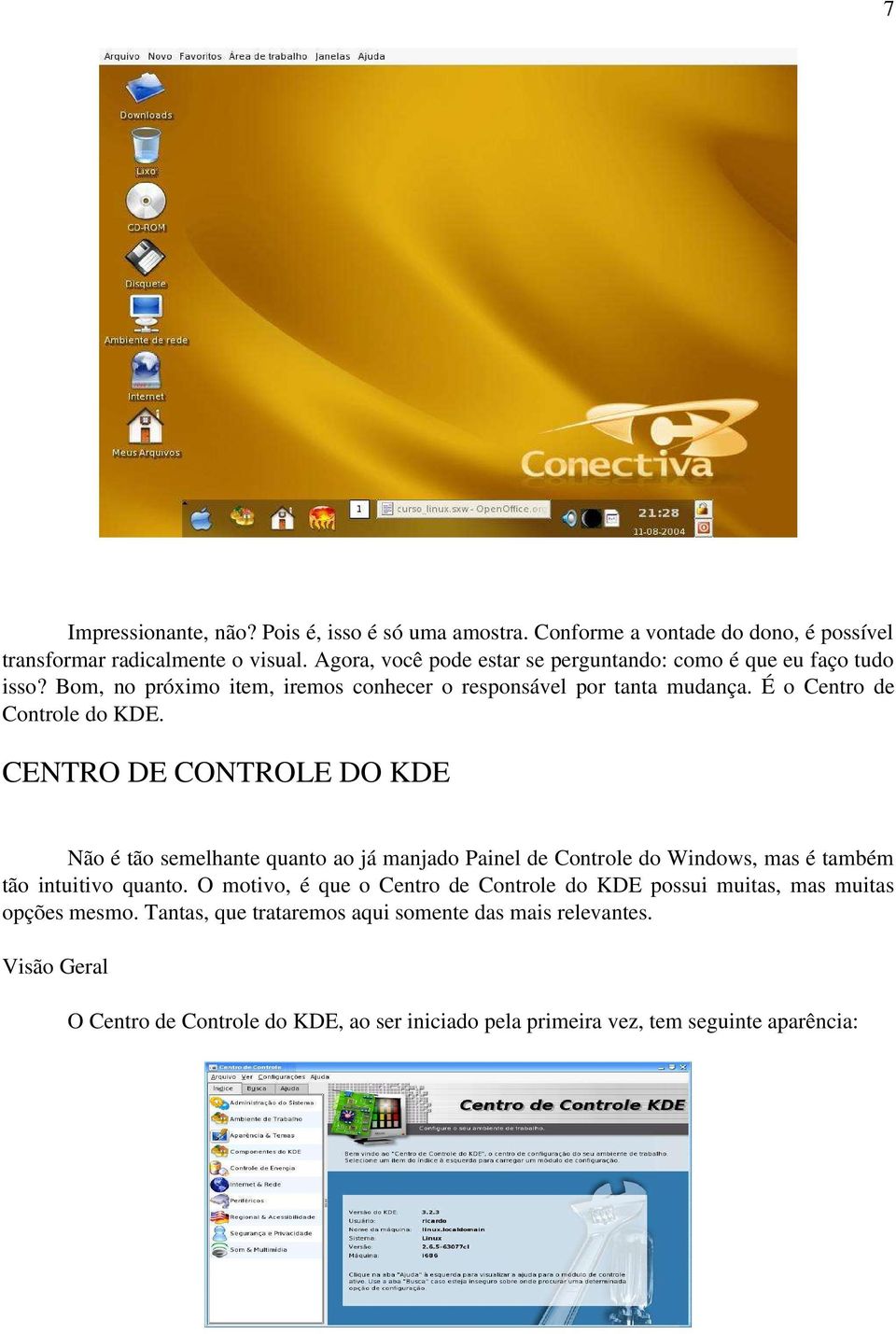 É o Centro de Controle do KDE. CENTRO DE CONTROLE DO KDE Não é tão semelhante quanto ao já manjado Painel de Controle do Windows, mas é também tão intuitivo quanto.