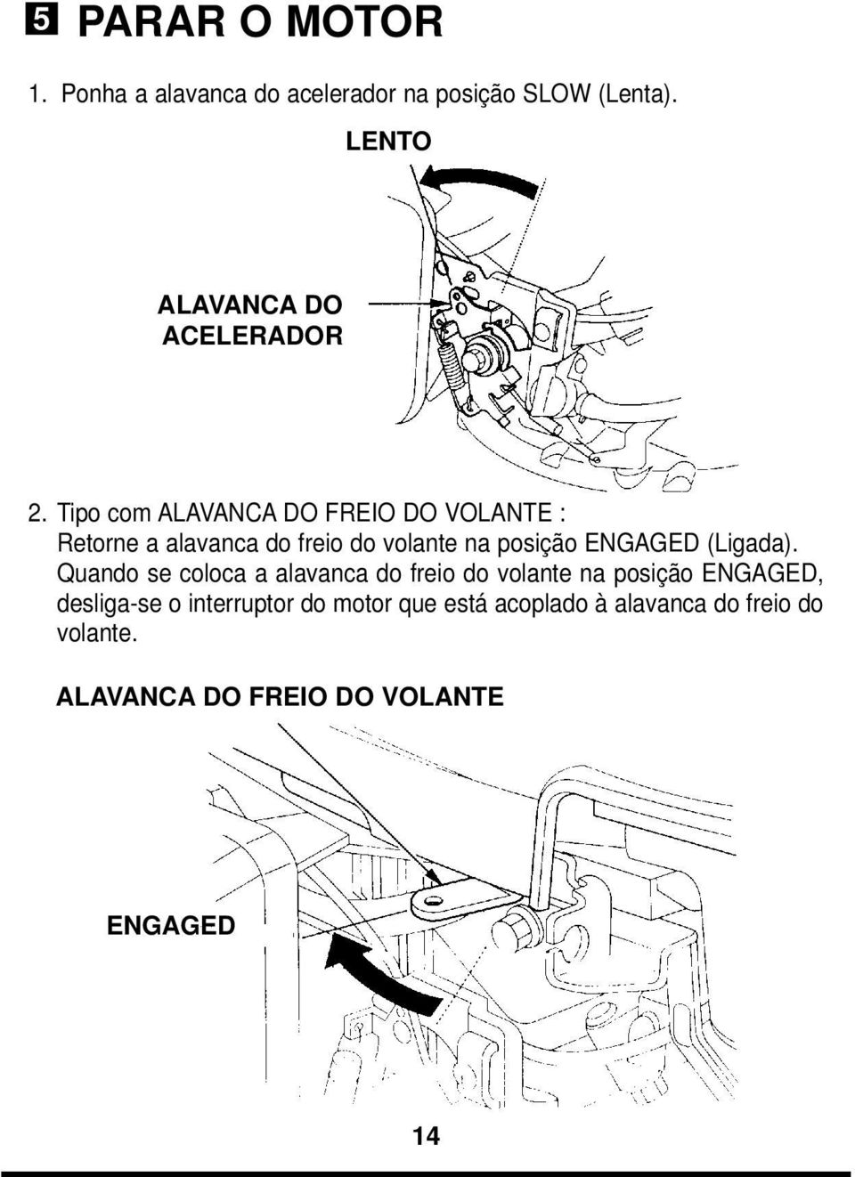 Tipo com ALAVANCA DO FREIO DO VOLANTE : Retorne a alavanca do freio do volante na posição ENGAGED