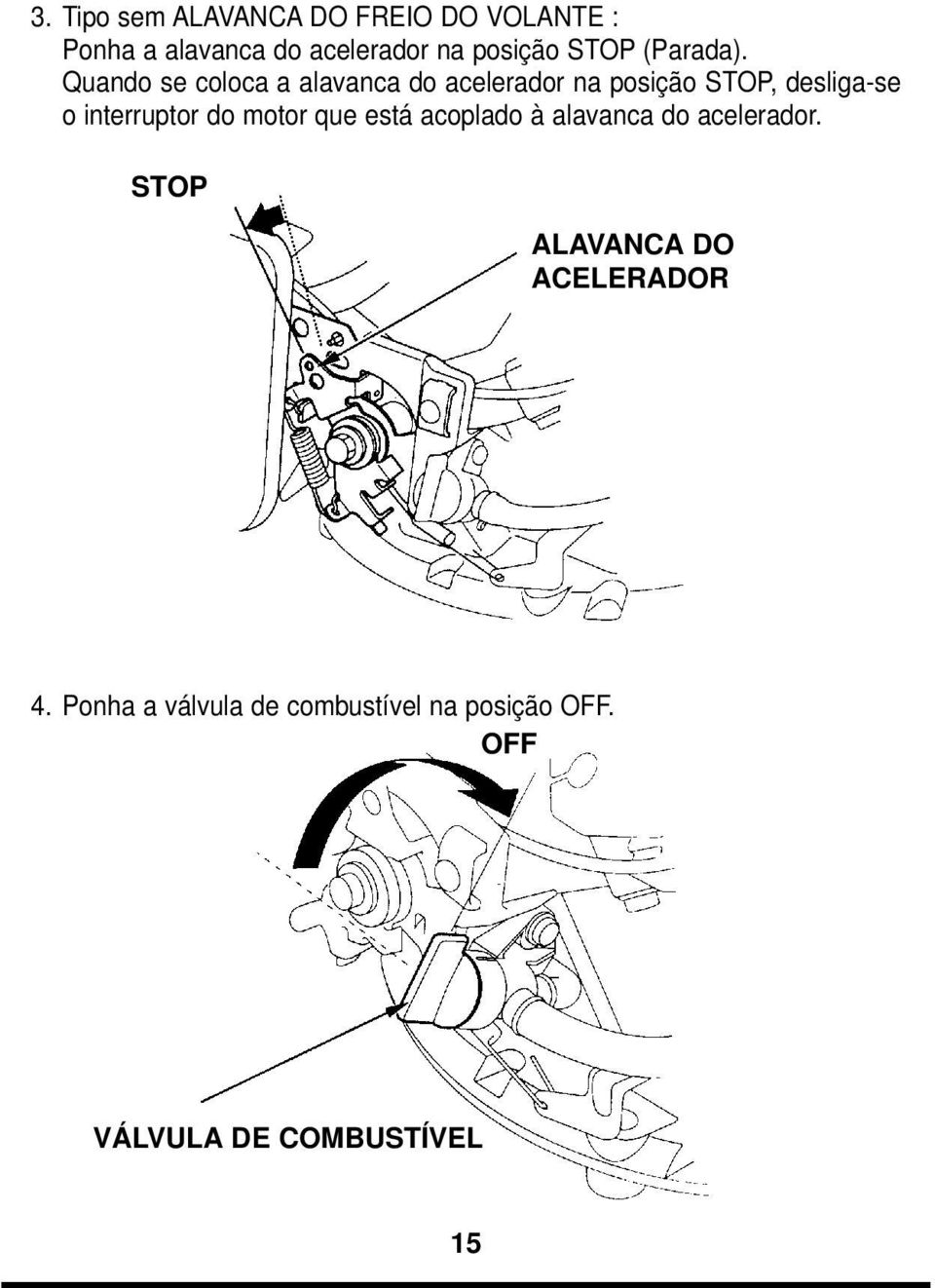 Quando se coloca a alavanca do acelerador na posição STOP, desliga-se o interruptor