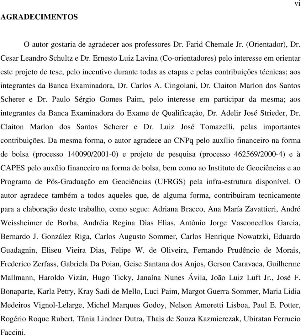 Carlos A. Cingolani, Dr. Claiton Marlon dos Santos Scherer e Dr. Paulo Sérgio Gomes Paim, pelo interesse em participar da mesma; aos integrantes da Banca Examinadora do Exame de Qualificação, Dr.