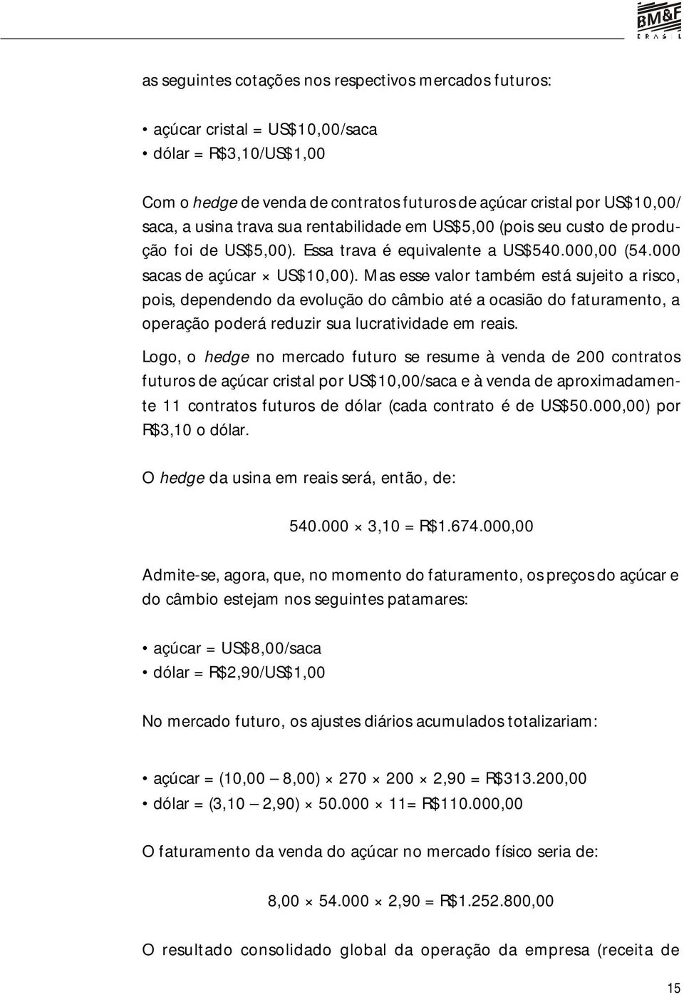 Mas esse valor também está sujeito a risco, pois, dependendo da evolução do câmbio até a ocasião do faturamento, a operação poderá reduzir sua lucratividade em reais.