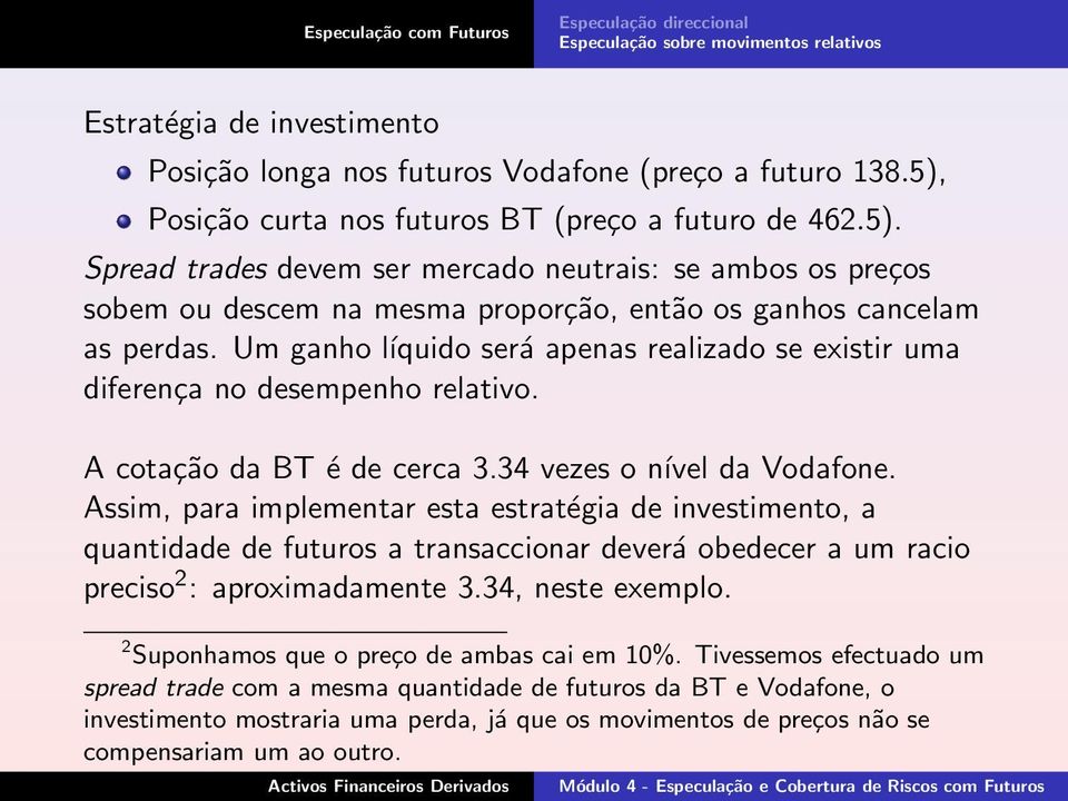 Um ganho ĺıquido será apenas realizado se existir uma diferença no desempenho relativo. A cotação da BT é de cerca 3.34 vezes o nível da Vodafone.