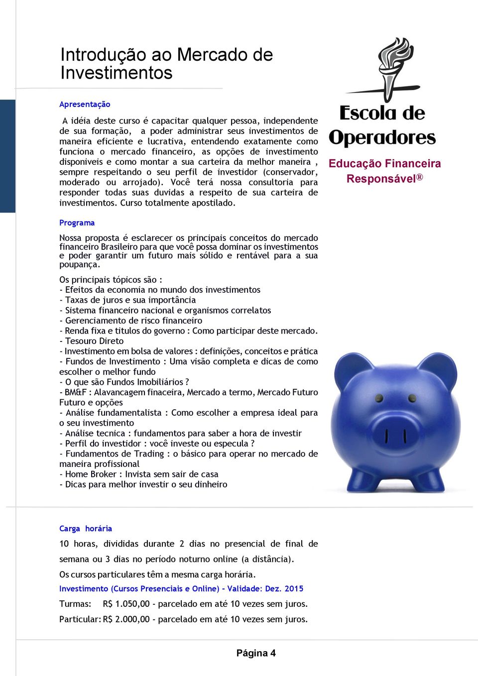 (conservador, moderado ou arrojado). Você terá nossa consultoria para responder todas suas duvidas a respeito de sua carteira de investimentos. Curso totalmente apostilado.