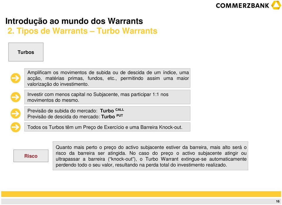 Previsão de subida do mercado: Turbo CALL Previsão de descida do mercado: Turbo PUT Todos os Turbos têm um Preço de Exercício e uma Barreira Knock-out.