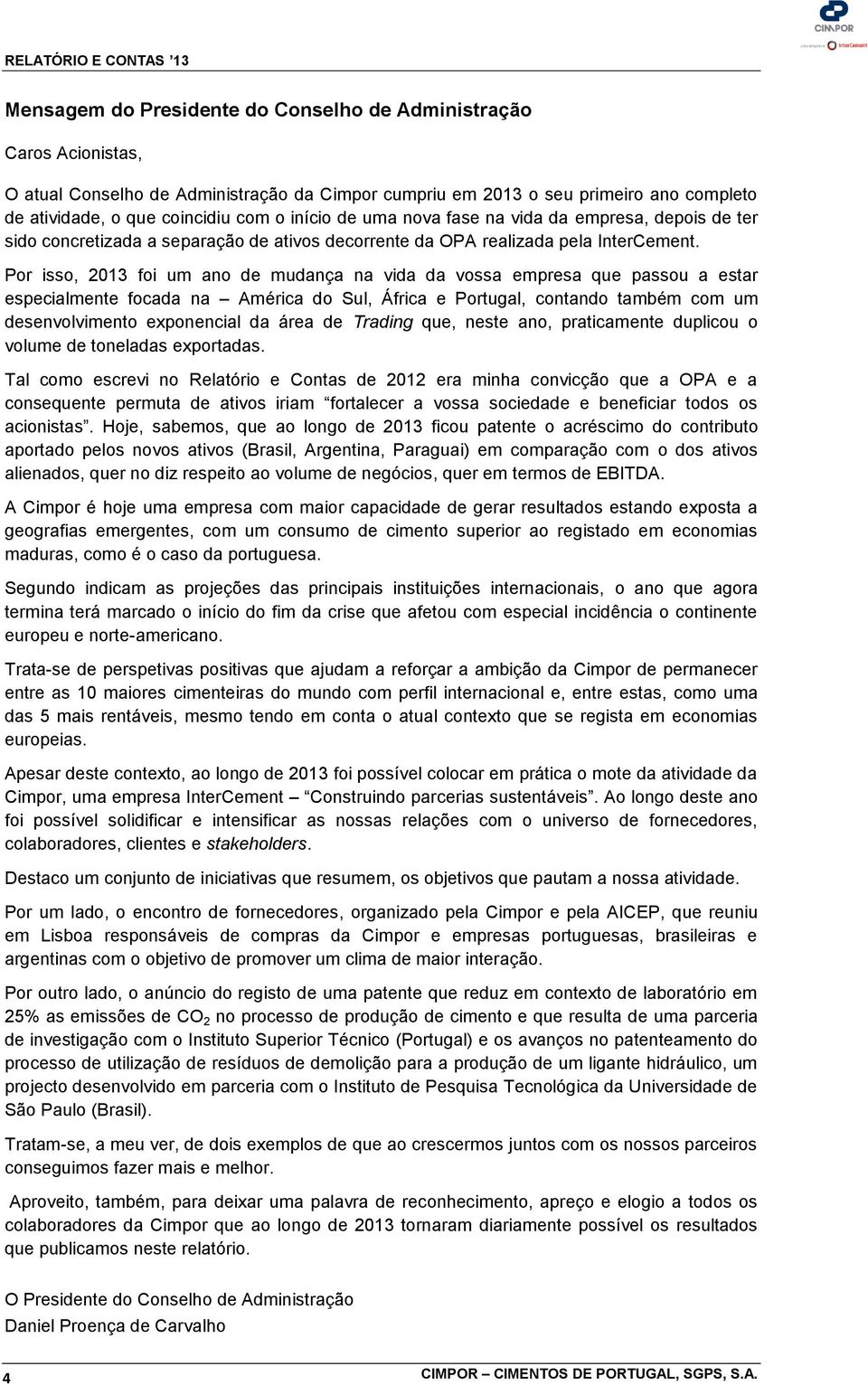 Por isso, 2013 foi um ano de mudança na vida da vossa empresa que passou a estar especialmente focada na América do Sul, África e Portugal, contando também com um desenvolvimento exponencial da área