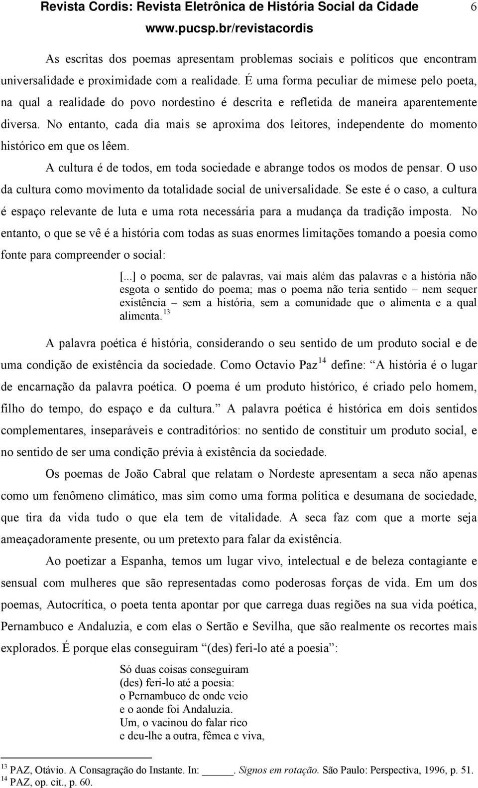 No entanto, cada dia mais se aproxima dos leitores, independente do momento histórico em que os lêem. A cultura é de todos, em toda sociedade e abrange todos os modos de pensar.