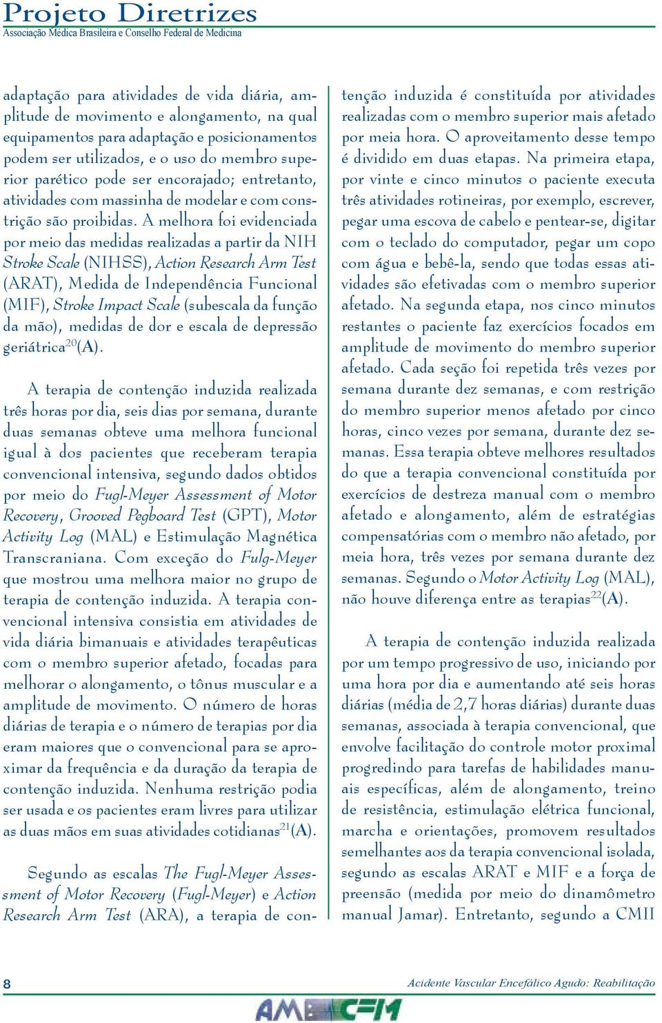 A melhora foi evidenciada por meio das medidas realizadas a partir da NIH Stroke Scale (NIHSS), Action Research Arm Test (ARAT), Medida de Independência Funcional (MIF), Stroke Impact Scale