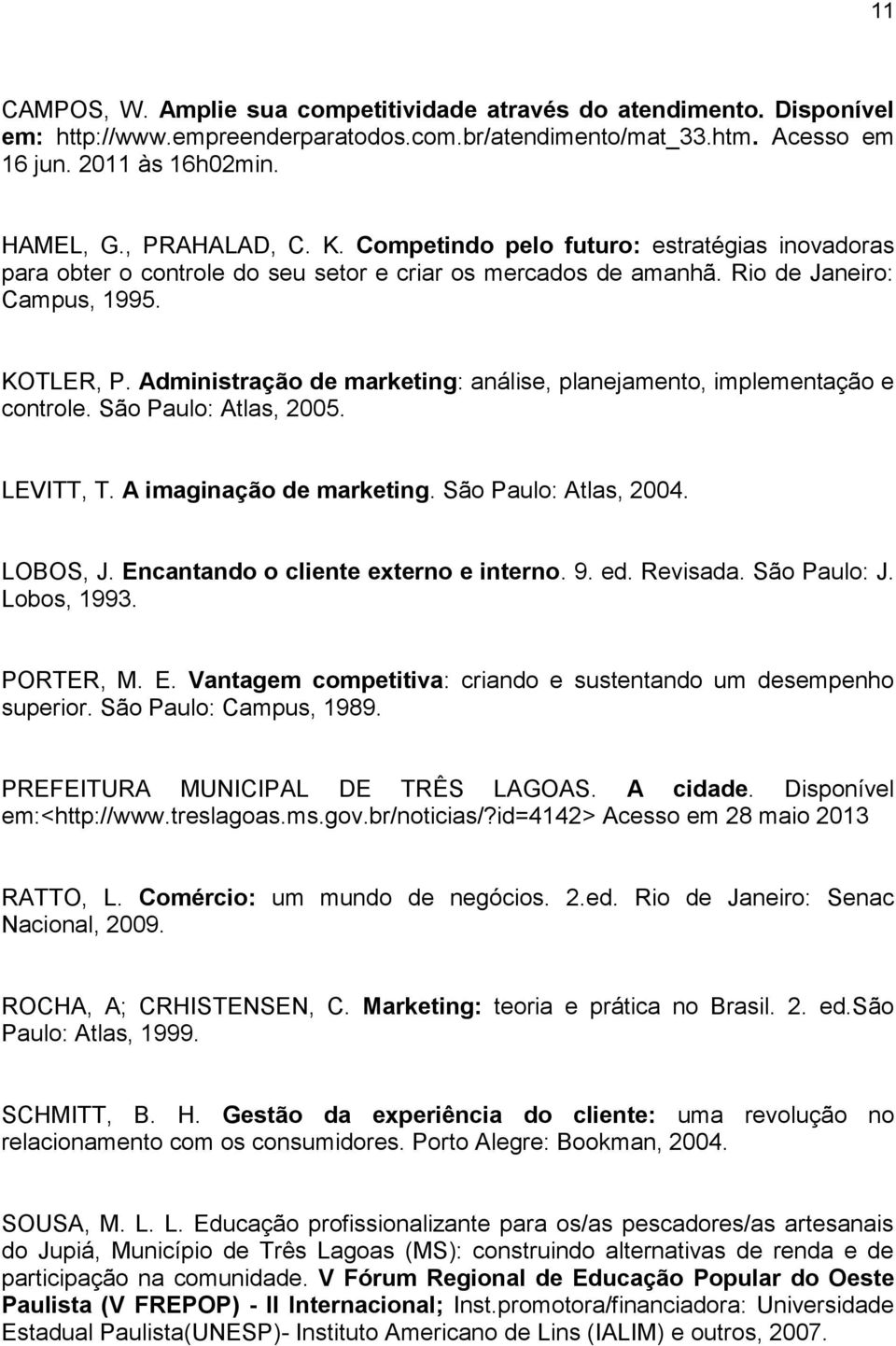 Administração de marketing: análise, planejamento, implementação e controle. São Paulo: Atlas, 2005. LEVITT, T. A imaginação de marketing. São Paulo: Atlas, 2004. LOBOS, J.