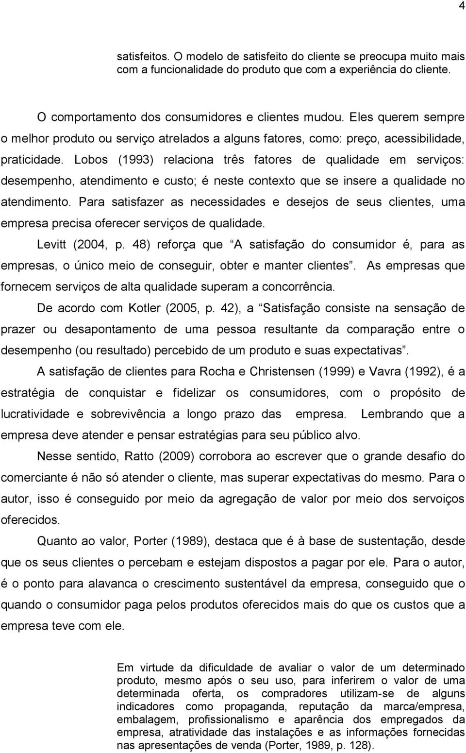 Lobos (1993) relaciona três fatores de qualidade em serviços: desempenho, atendimento e custo; é neste contexto que se insere a qualidade no atendimento.