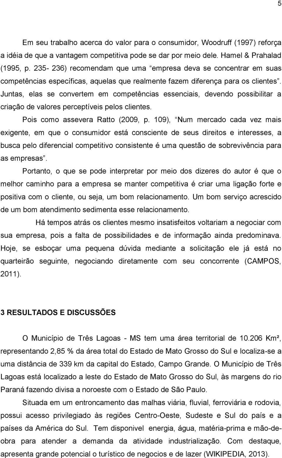 Juntas, elas se convertem em competências essenciais, devendo possibilitar a criação de valores perceptíveis pelos clientes. Pois como assevera Ratto (2009, p.