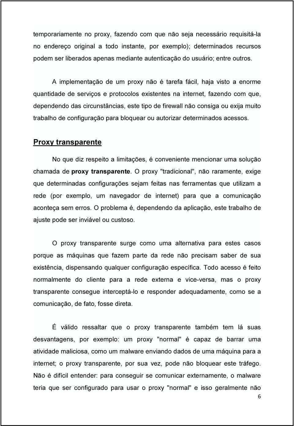 A implementação de um proxy não é tarefa fácil, haja visto a enorme quantidade de serviços e protocolos existentes na internet, fazendo com que, dependendo das circunstâncias, este tipo de firewall