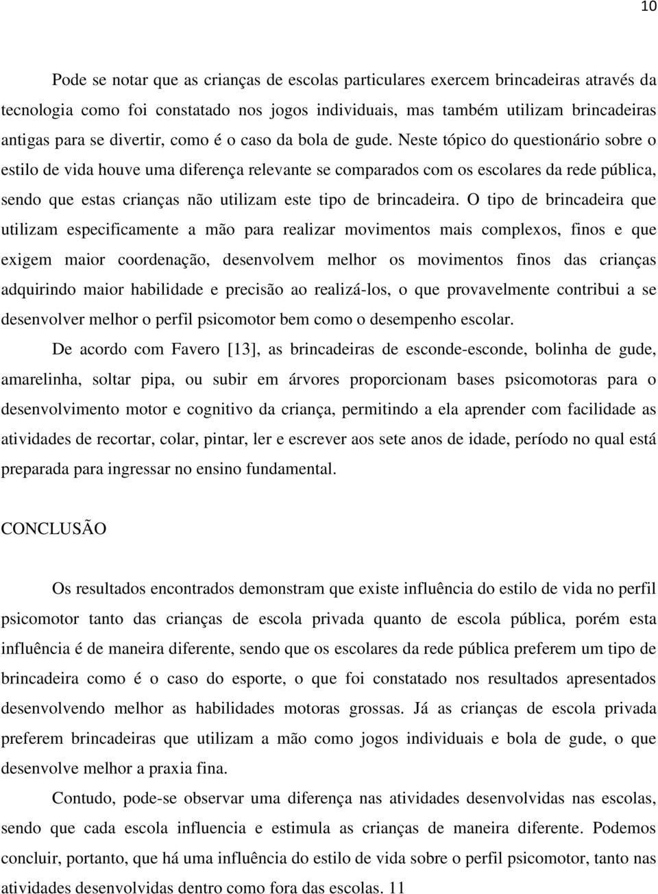 Neste tópico do questionário sobre o estilo de vida houve uma diferença relevante se comparados com os escolares da rede pública, sendo que estas crianças não utilizam este tipo de brincadeira.