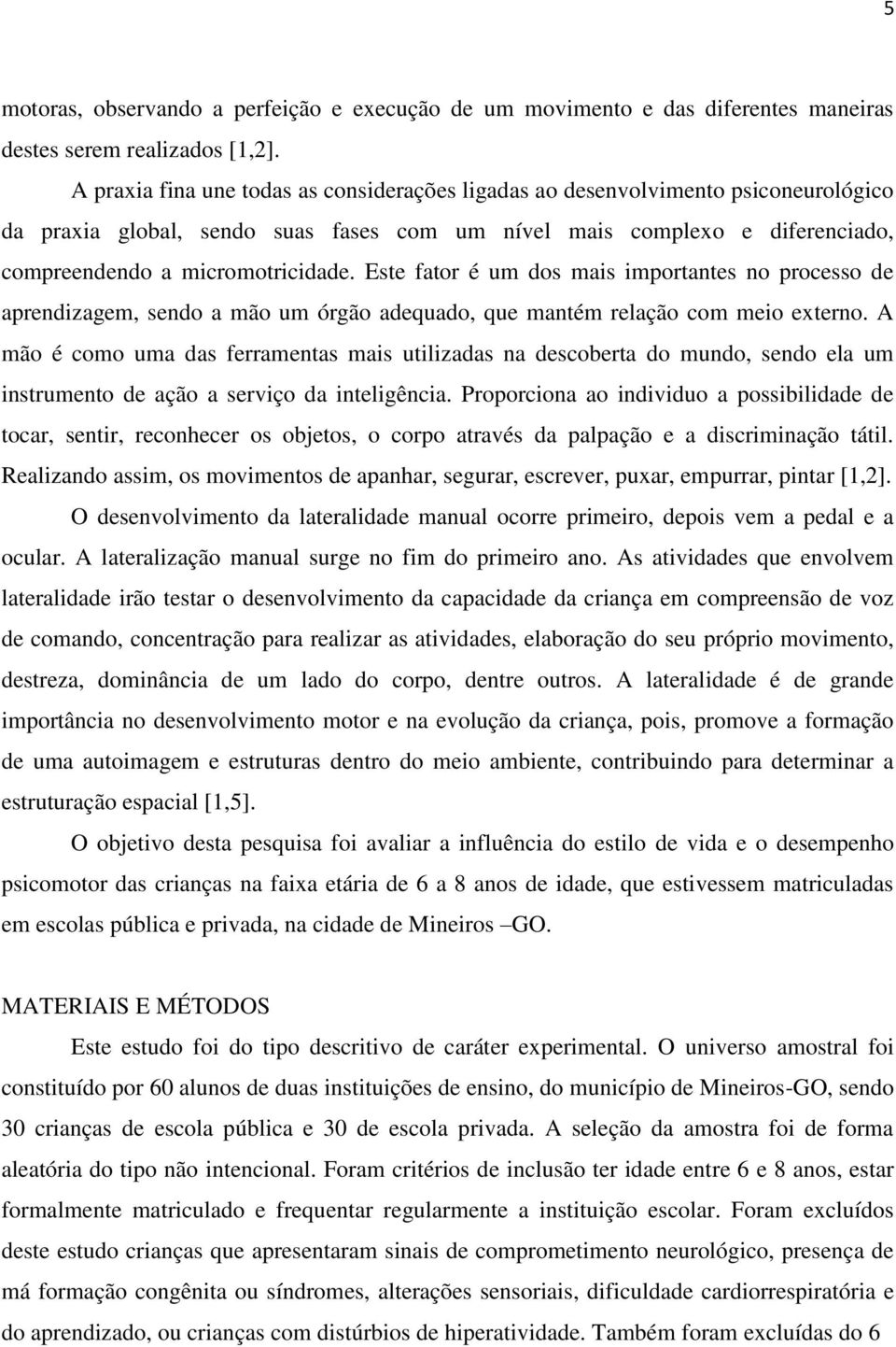 Este fator é um dos mais importantes no processo de aprendizagem, sendo a mão um órgão adequado, que mantém relação com meio externo.