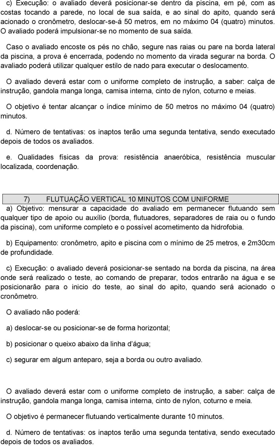 Caso o avaliado encoste os pés no chão, segure nas raias ou pare na borda lateral da piscina, a prova é encerrada, podendo no momento da virada segurar na borda.