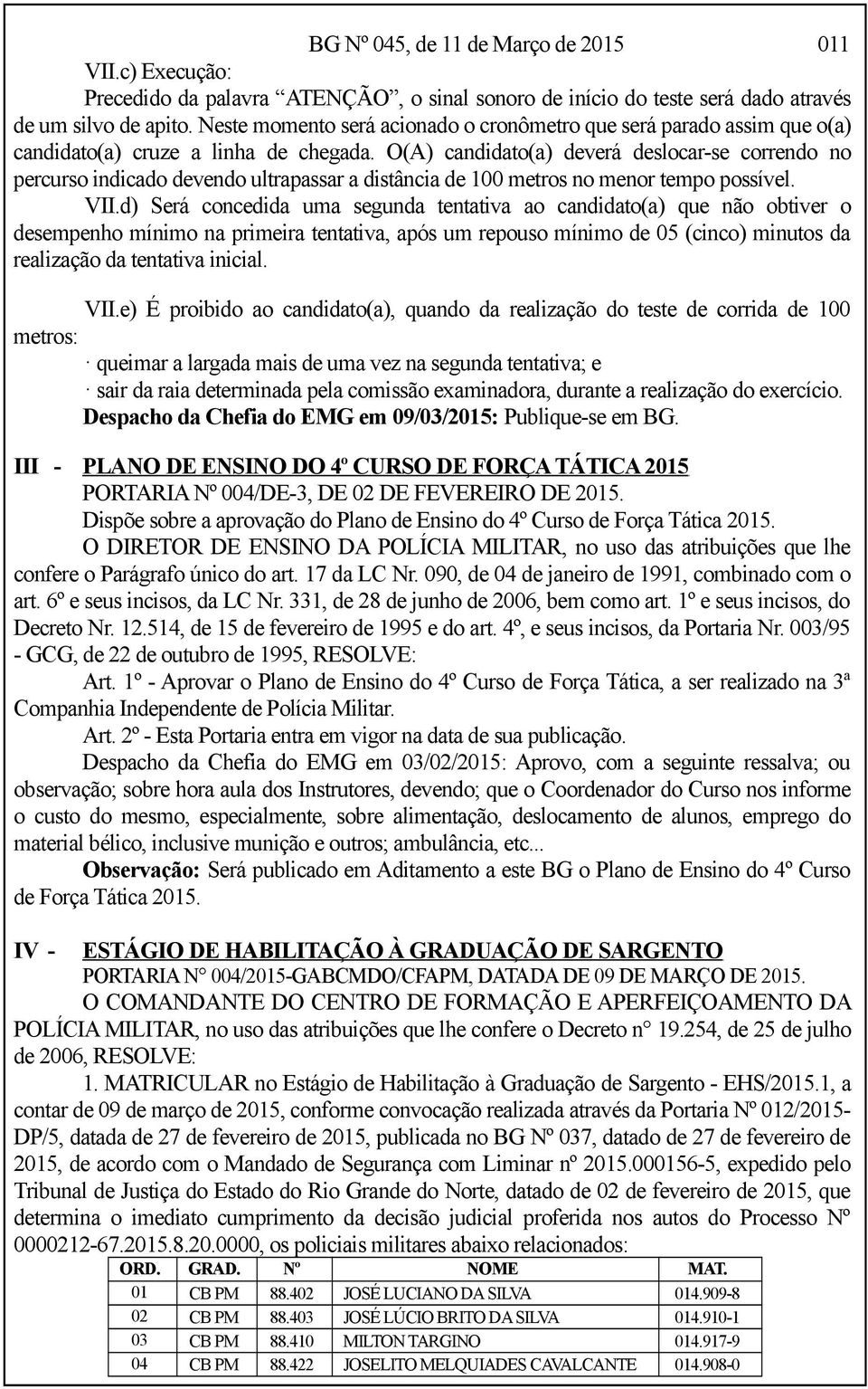 O(A) candidato(a) deverá deslocar-se correndo no percurso indicado devendo ultrapassar a distância de 100 metros no menor tempo possível. VII.