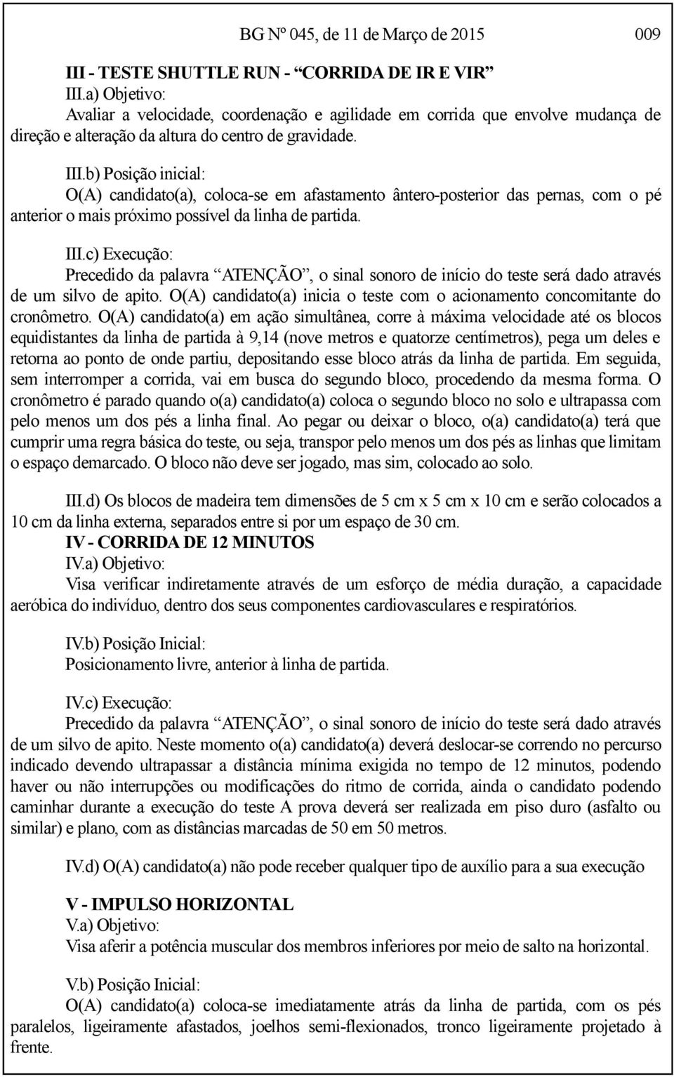 b) Posição inicial: O(A) candidato(a), coloca-se em afastamento ântero-posterior das pernas, com o pé anterior o mais próximo possível da linha de partida. III.