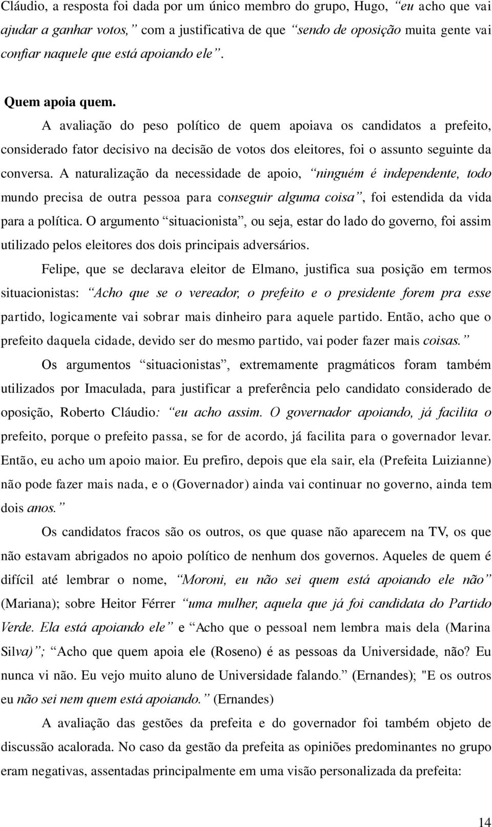 A naturalização da necessidade de apoio, ninguém é independente, todo mundo precisa de outra pessoa para conseguir alguma coisa, foi estendida da vida para a política.