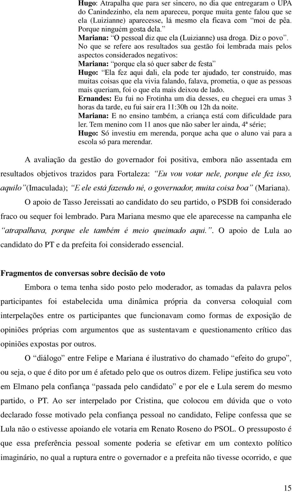 No que se refere aos resultados sua gestão foi lembrada mais pelos aspectos considerados negativos: Mariana: porque ela só quer saber de festa Hugo: Ela fez aqui dali, ela pode ter ajudado, ter