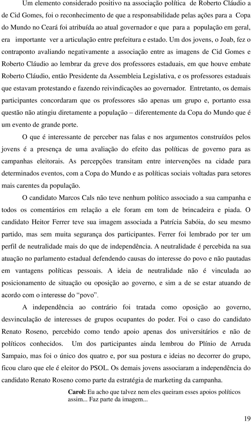 Um dos jovens, o Joab, fez o contraponto avaliando negativamente a associação entre as imagens de Cid Gomes e Roberto Cláudio ao lembrar da greve dos professores estaduais, em que houve embate