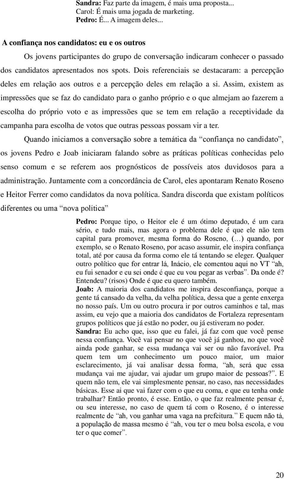 Dois referenciais se destacaram: a percepção deles em relação aos outros e a percepção deles em relação a si.