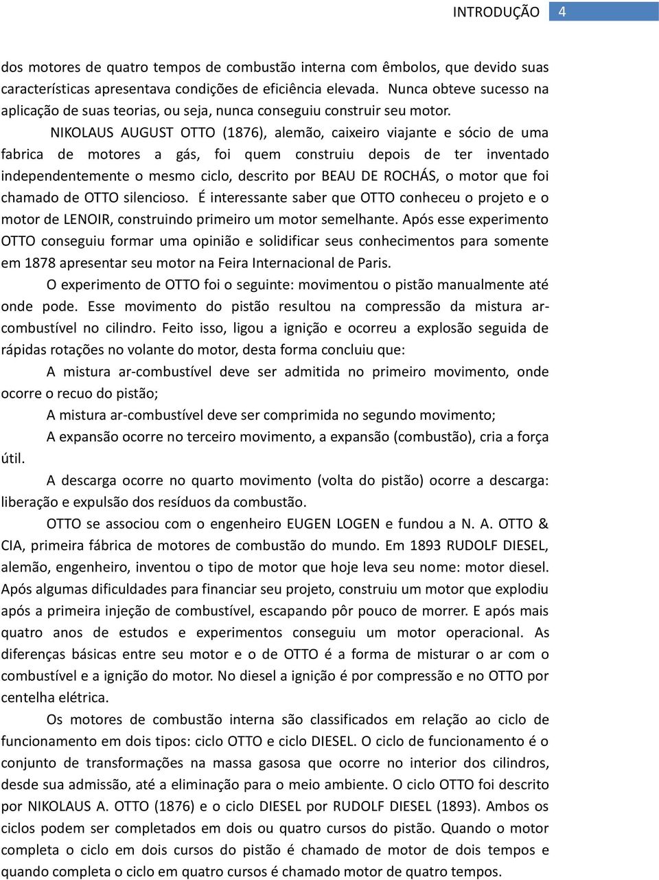 NIKOLAUS AUGUST OTTO (1876), alemão, caixeiro viajante e sócio de uma fabrica de motores a gás, foi quem construiu depois de ter inventado independentemente o mesmo ciclo, descrito por BEAU DE