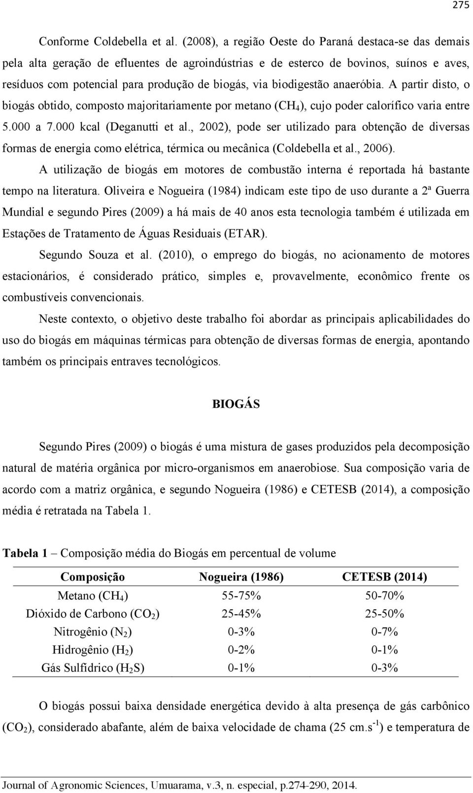 biodigestão anaeróbia. A partir disto, o biogás obtido, composto majoritariamente por metano (CH 4 ), cujo poder calorífico varia entre 5.000 a 7.000 kcal (Deganutti et al.