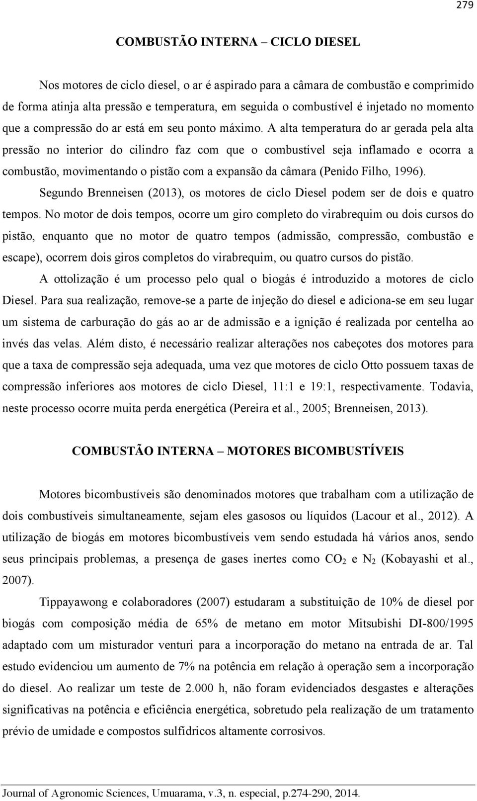 A alta temperatura do ar gerada pela alta pressão no interior do cilindro faz com que o combustível seja inflamado e ocorra a combustão, movimentando o pistão com a expansão da câmara (Penido Filho,