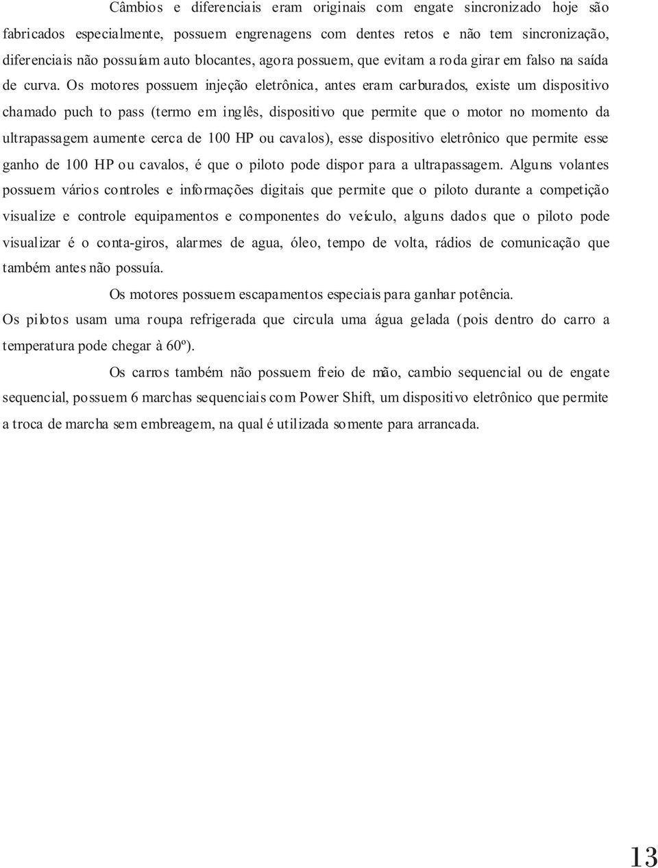 Os motores possuem injeção eletrônica, antes eram carburados, existe um dispositivo chamado puch to pass (termo em inglês, dispositivo que permite que o motor no momento da ultrapassagem aumente