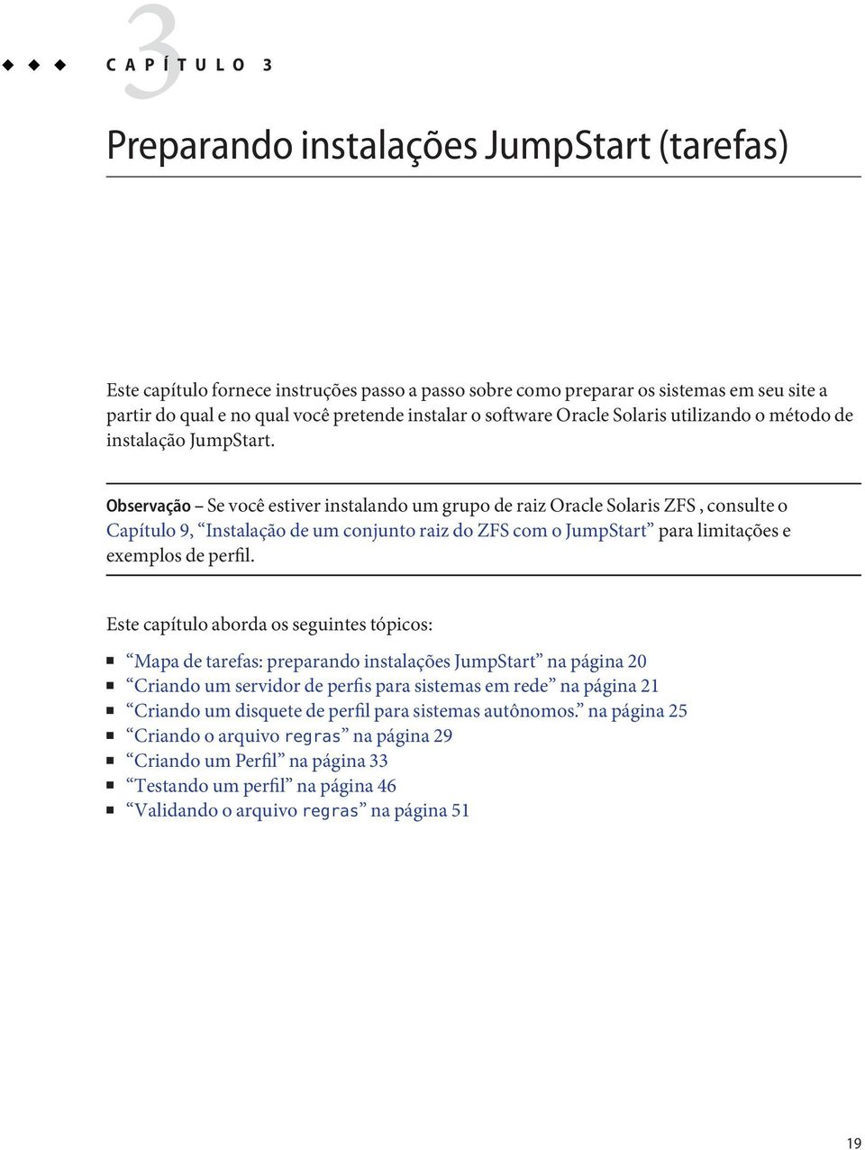 Observação Se você estiver instalando um grupo de raiz Oracle Solaris ZFS, consulte o Capítulo 9, Instalação de um conjunto raiz do ZFS com o JumpStart para limitações e exemplos de perfil.