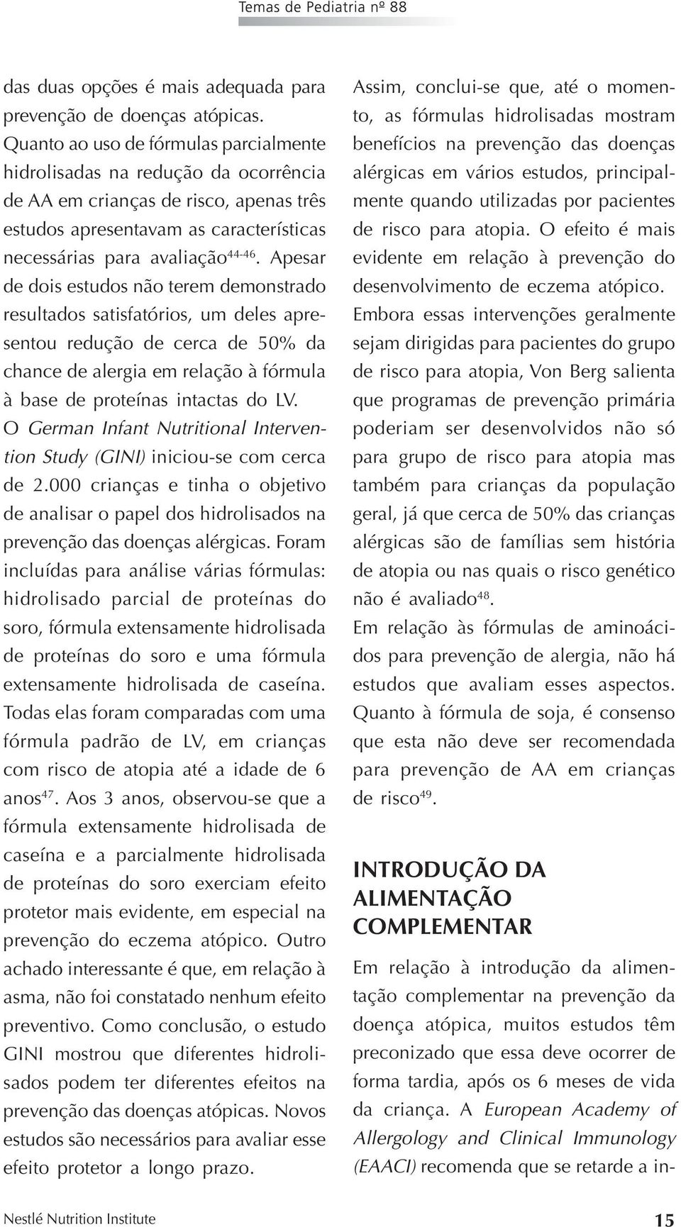 Apesar de dois estudos não terem demonstrado resultados satisfatórios, um deles apresentou redução de cerca de 50% da chance de alergia em relação à fórmula à base de proteínas intactas do LV.