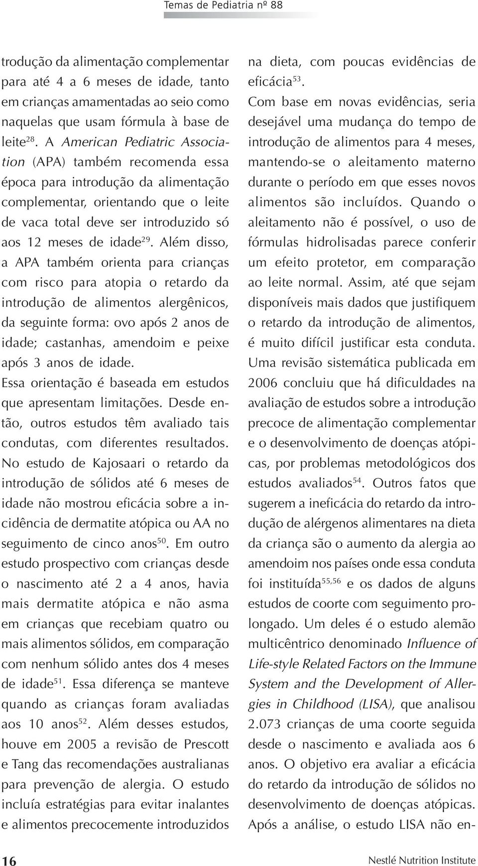 Além disso, a APA também orienta para crianças com risco para atopia o retardo da introdução de alimentos alergênicos, da seguinte forma: ovo após 2 anos de idade; castanhas, amendoim e peixe após 3