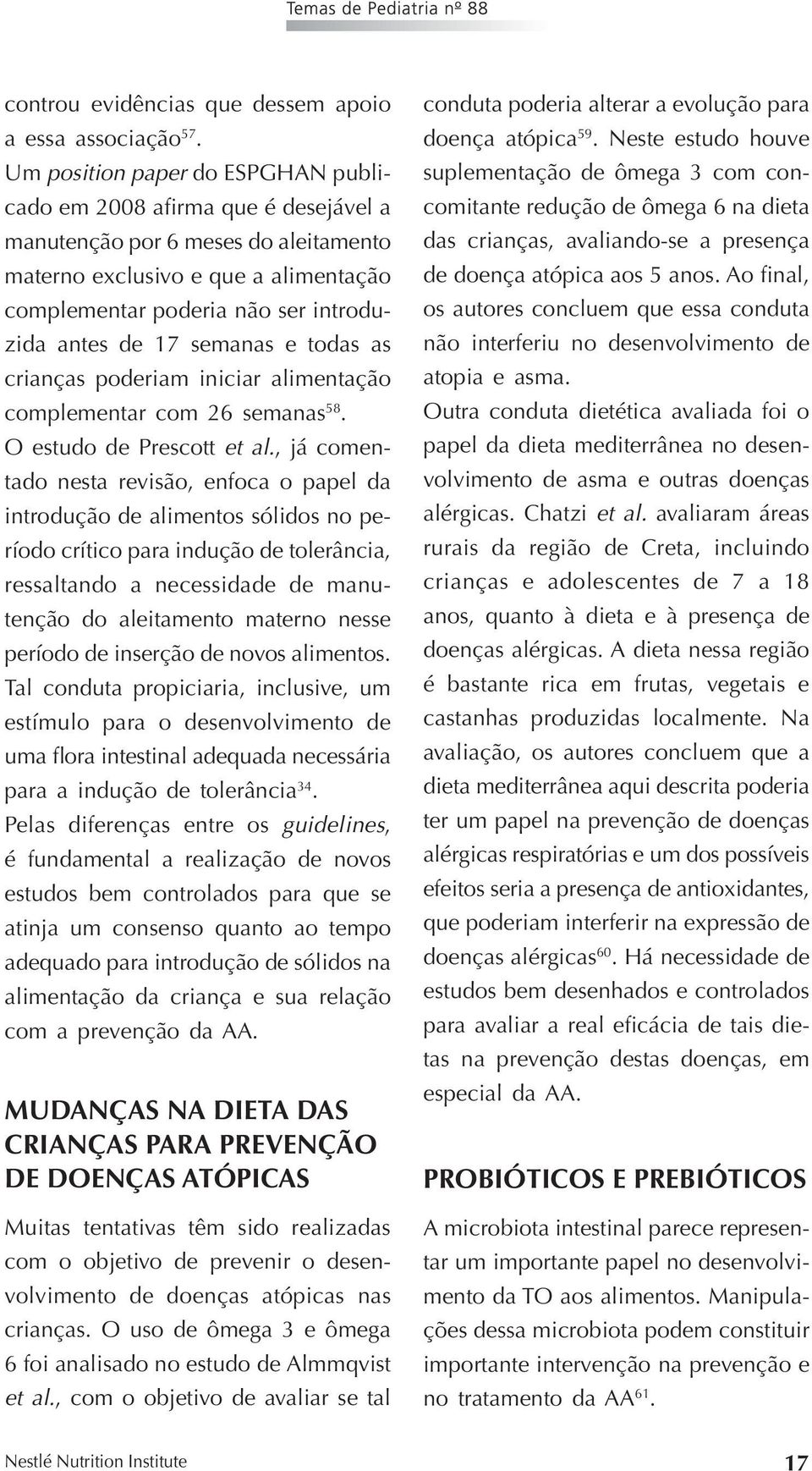 17 semanas e todas as crianças poderiam iniciar alimentação complementar com 26 semanas 58. O estudo de Prescott et al.