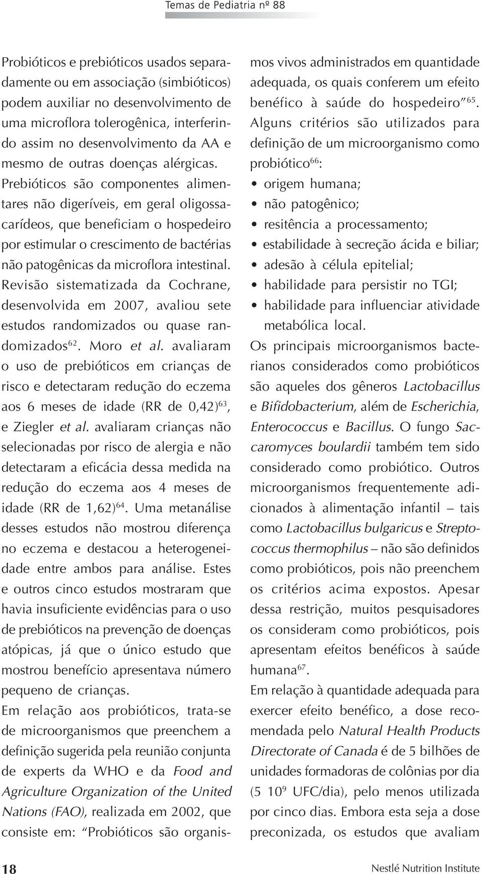 Prebióticos são componentes alimentares não digeríveis, em geral oligossacarídeos, que beneficiam o hospedeiro por estimular o crescimento de bactérias não patogênicas da microflora intestinal.