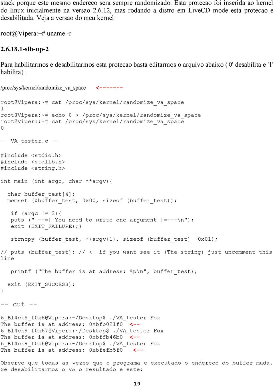 1-slh-up-2 Para habilitarmos e desabilitarmos esta protecao basta editarmos o arquivo abaixo ('0' desabilita e '1' habilita): /proc/sys/kernel/randomize_va_space <------- root@vipera:~# cat