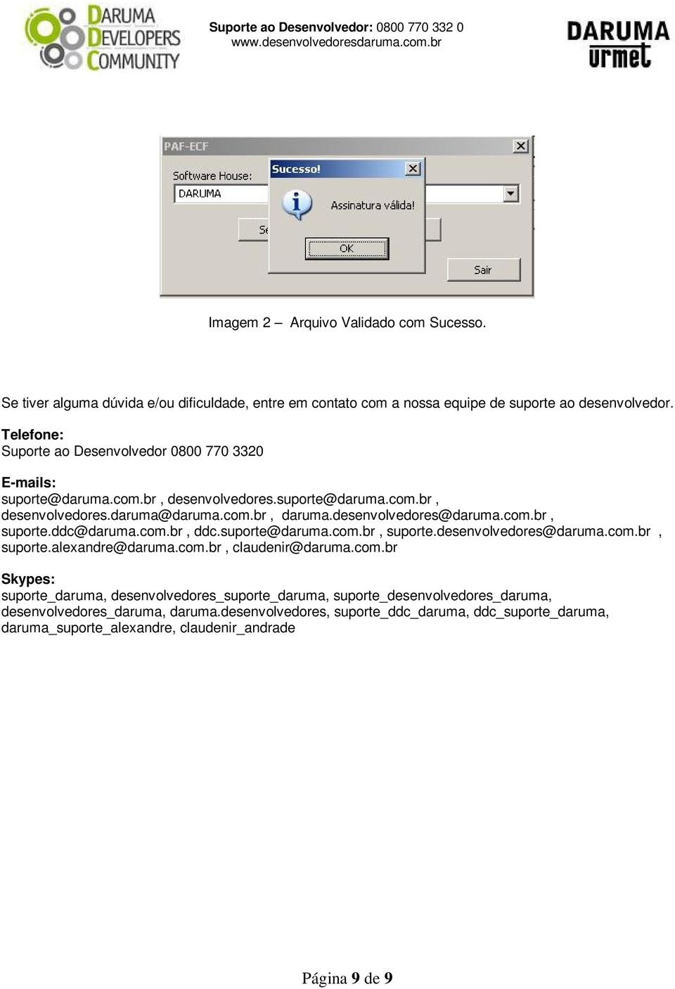 desenvolvedores@daruma.com.br, suporte.ddc@daruma.com.br, ddc.suporte@daruma.com.br, suporte.desenvolvedores@daruma.com.br, suporte.alexandre@daruma.com.br, claudenir@daruma.com.br Skypes: suporte_daruma, desenvolvedores_suporte_daruma, suporte_desenvolvedores_daruma, desenvolvedores_daruma, daruma.