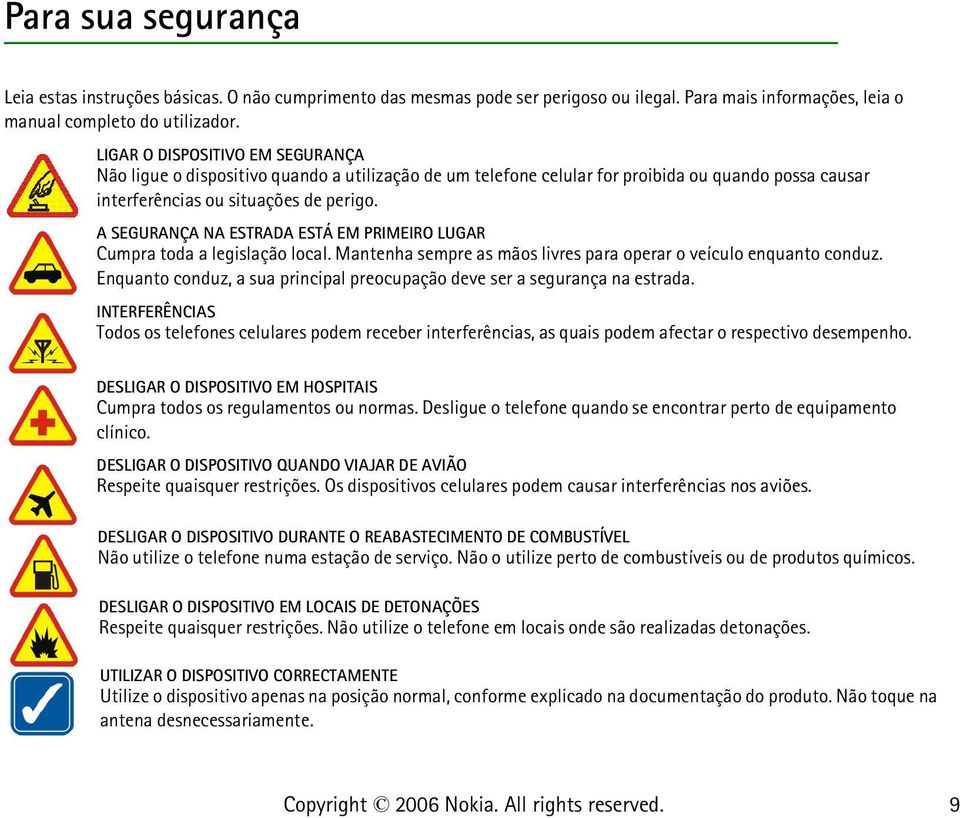 A SEGURANÇA NA ESTRADA ESTÁ EM PRIMEIRO LUGAR Cumpra toda a legislação local. Mantenha sempre as mãos livres para operar o veículo enquanto conduz.