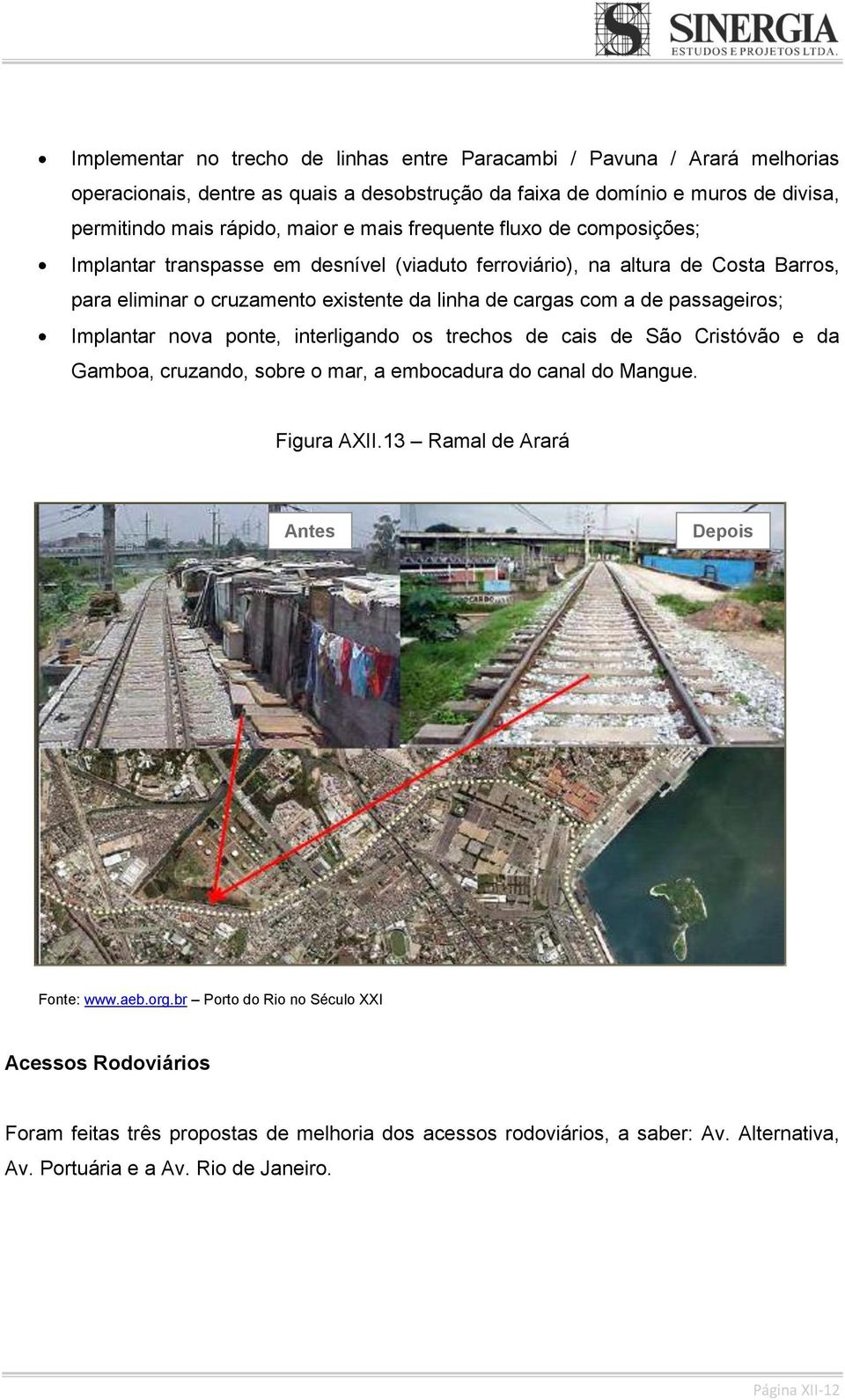 Implantar nova ponte, interligando os trechos de cais de São Cristóvão e da Gamboa, cruzando, sobre o mar, a embocadura do canal do Mangue. Figura AXII.13 Ramal de Arará Antes Depois Fonte: www.