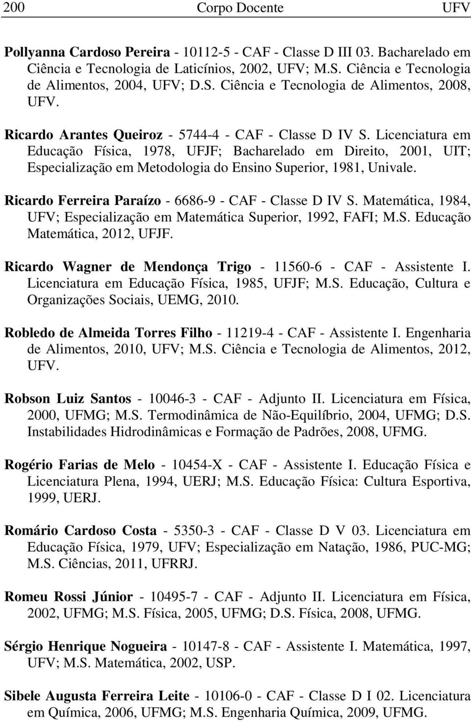 Licenciatura em Educação Física, 1978, UFJF; Bacharelado em Direito, 2001, UIT; Especialização em Metodologia do Ensino Superior, 1981, Univale.