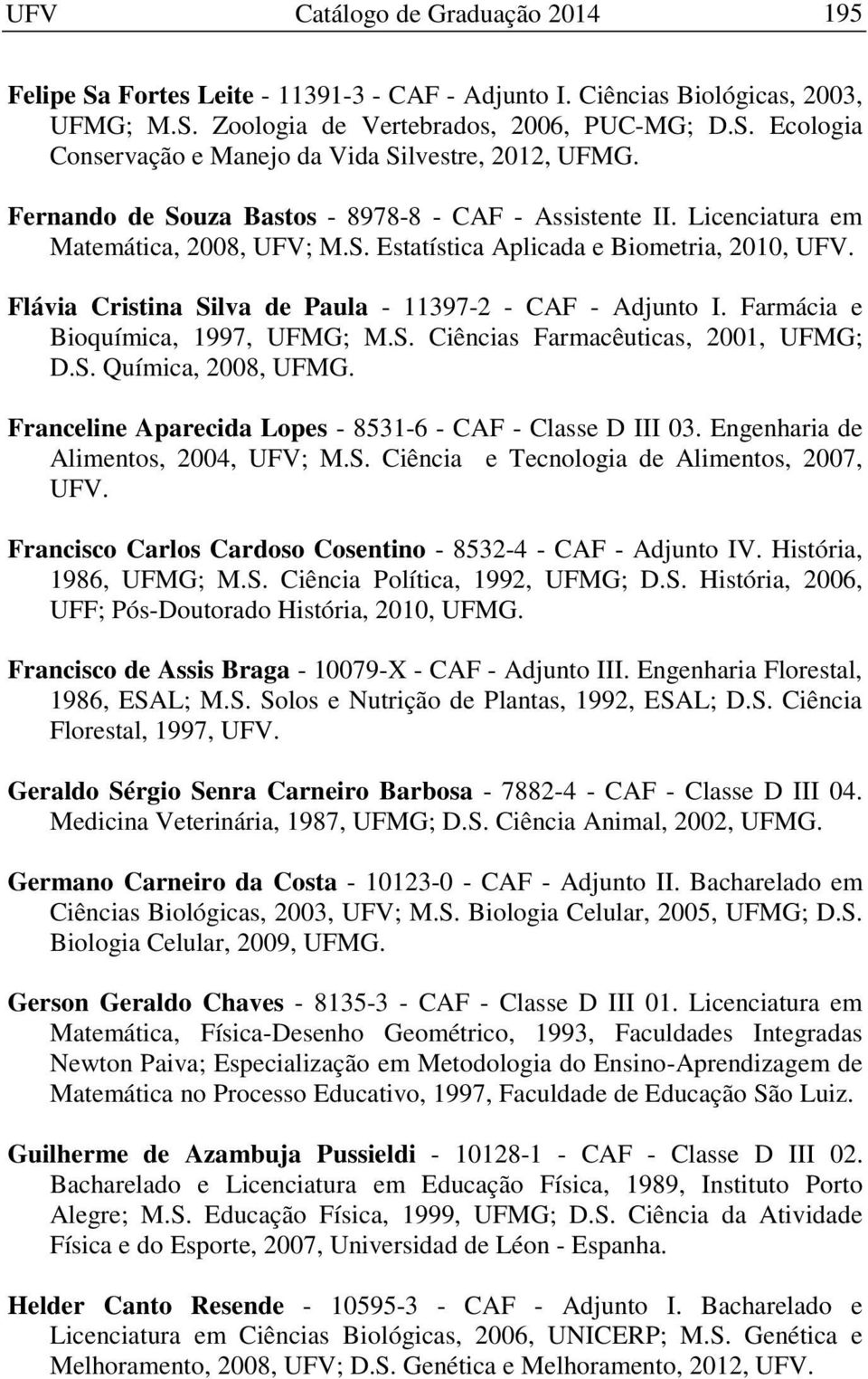 Farmácia e Bioquímica, 1997, UFMG; M.S. Ciências Farmacêuticas, 2001, UFMG; D.S. Química, 2008, UFMG. Franceline Aparecida Lopes - 8531-6 - CAF - Classe D III 03.